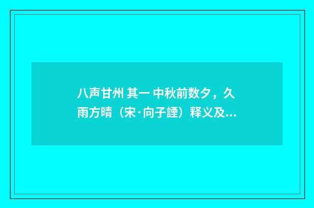 八声甘州 其一 中秋前数夕，久雨方晴（宋·向子諲）释义及解释