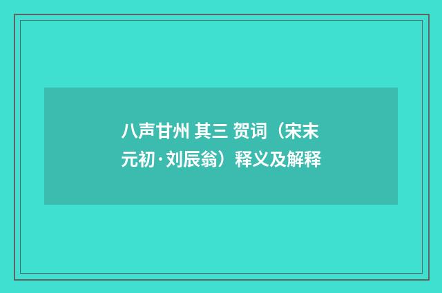 八声甘州 其三 贺词（宋末元初·刘辰翁）释义及解释