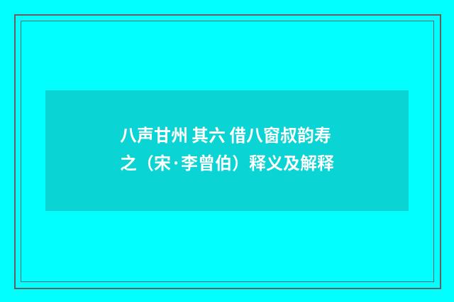 八声甘州 其六 借八窗叔韵寿之（宋·李曾伯）释义及解释