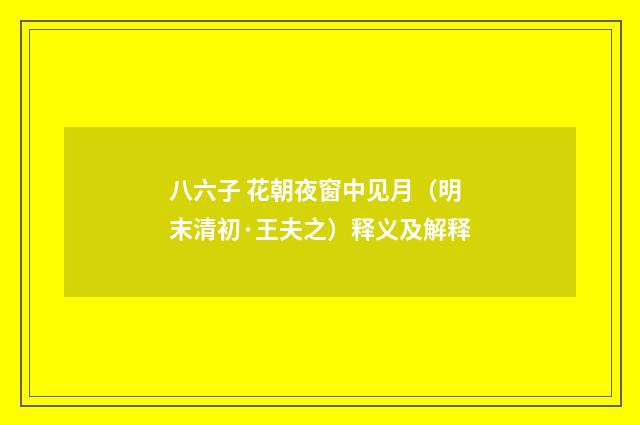 八六子 花朝夜窗中见月（明末清初·王夫之）释义及解释