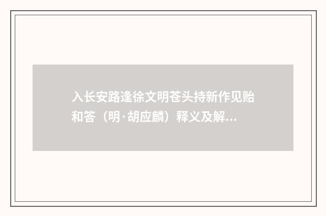 入长安路逢徐文明苍头持新作见贻和答（明·胡应麟）释义及解释
