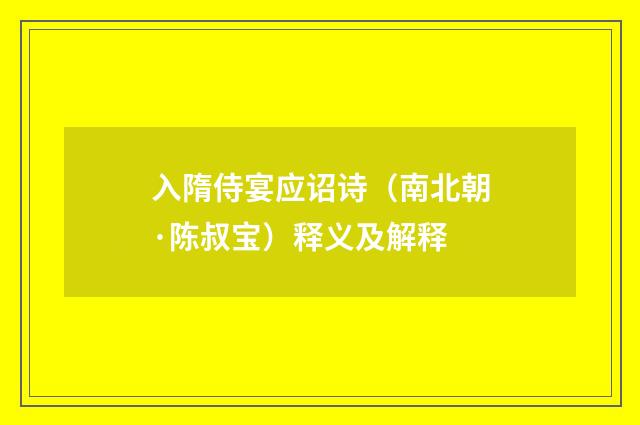 入隋侍宴应诏诗（南北朝·陈叔宝）释义及解释