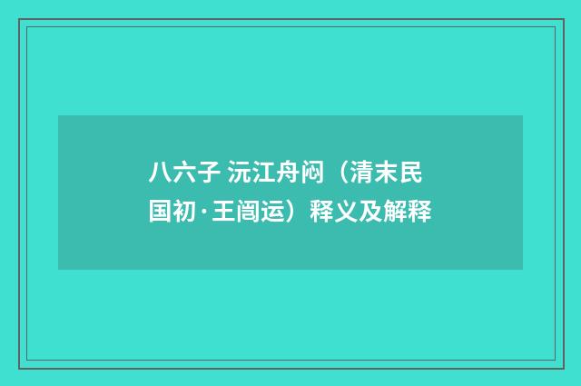 八六子 沅江舟闷（清末民国初·王闿运）释义及解释