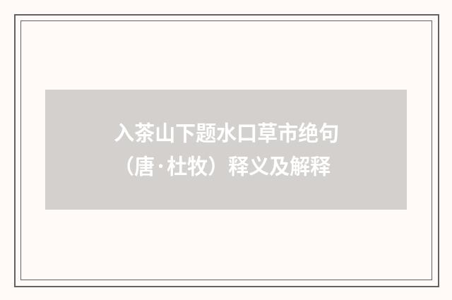 入茶山下题水口草市绝句（唐·杜牧）释义及解释