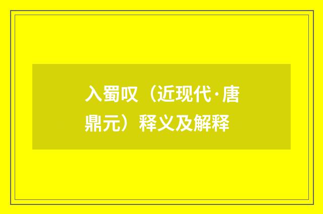 入蜀叹（近现代·唐鼎元）释义及解释