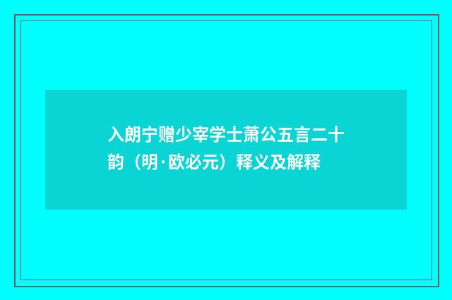 入朗宁赠少宰学士萧公五言二十韵（明·欧必元）释义及解释