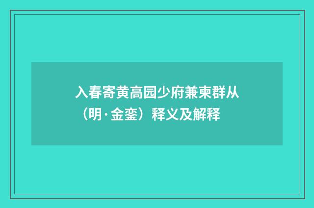 入春寄黄高园少府兼柬群从（明·金銮）释义及解释