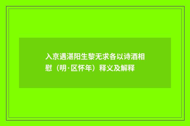 入京遇湛阳生黎无求各以诗酒相慰（明·区怀年）释义及解释