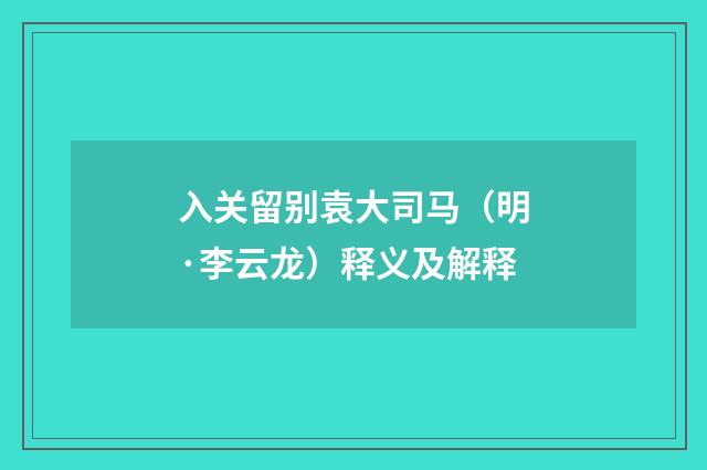 入关留别袁大司马（明·李云龙）释义及解释