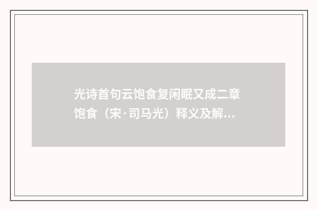 光诗首句云饱食复闲眠又成二章 饱食（宋·司马光）释义及解释