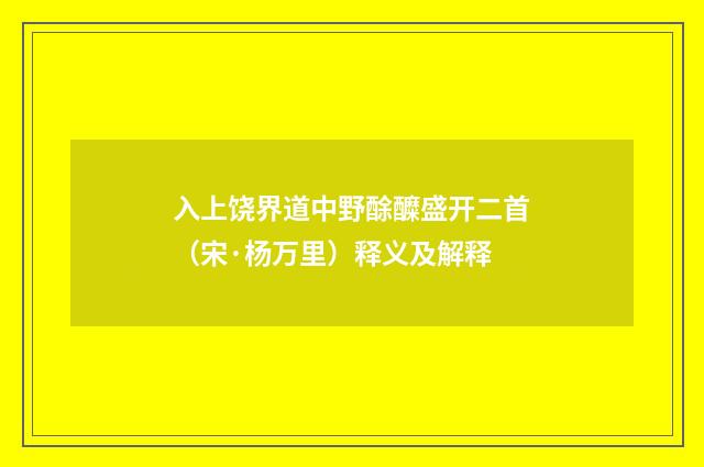 入上饶界道中野酴醾盛开二首（宋·杨万里）释义及解释