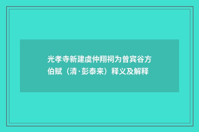 光孝寺新建虞仲翔祠为曾宾谷方伯赋（清·彭泰来）释义及解释