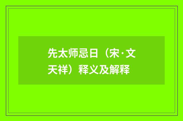 先太师忌日（宋·文天祥）释义及解释