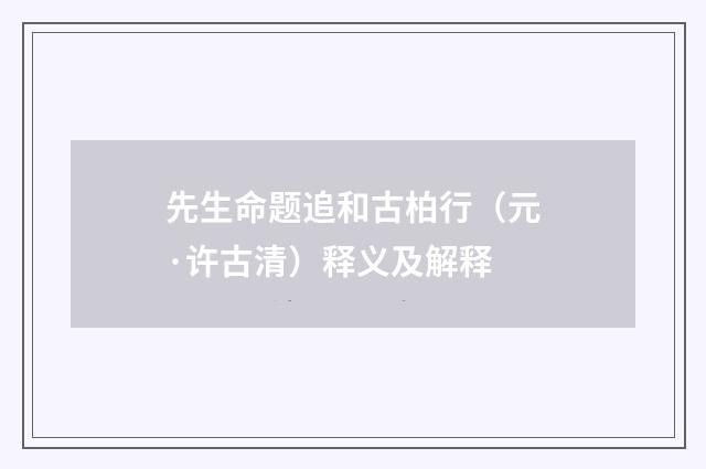 先生命题追和古柏行（元·许古清）释义及解释
