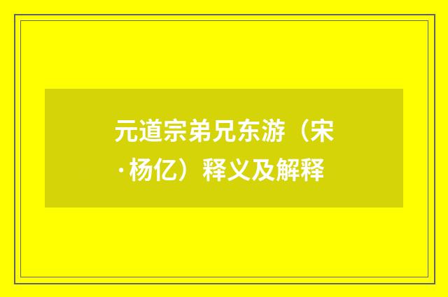 元道宗弟兄东游（宋·杨亿）释义及解释