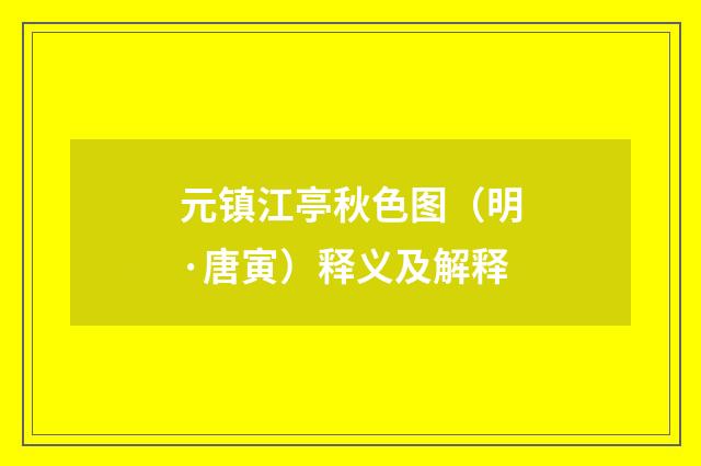 元镇江亭秋色图（明·唐寅）释义及解释