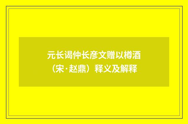 元长谒仲长彦文赠以樽酒（宋·赵鼎）释义及解释