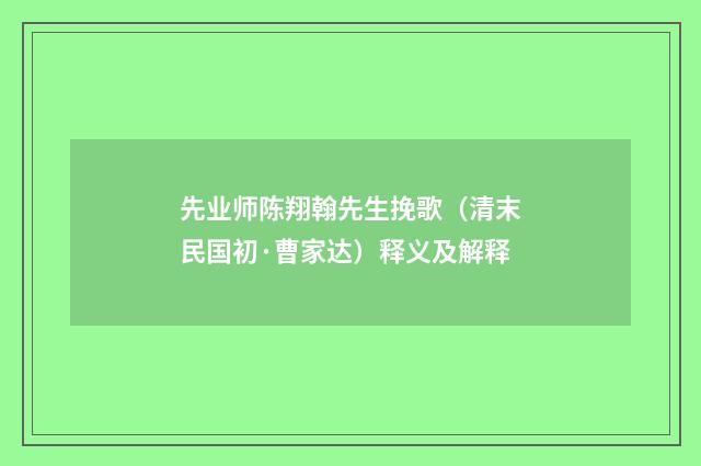 先业师陈翔翰先生挽歌（清末民国初·曹家达）释义及解释