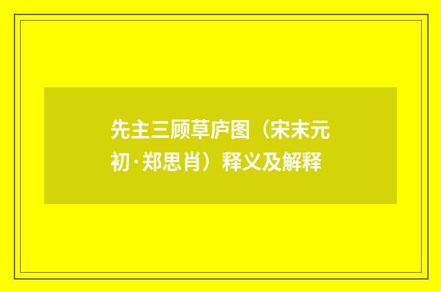 先主三顾草庐图（宋末元初·郑思肖）释义及解释