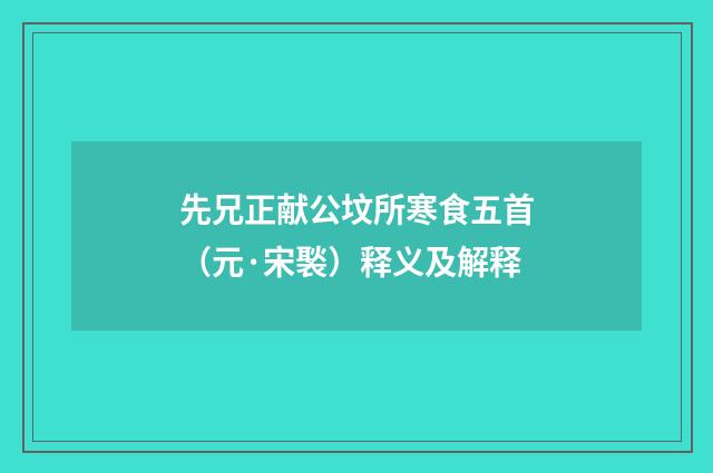 先兄正献公坟所寒食五首（元·宋褧）释义及解释