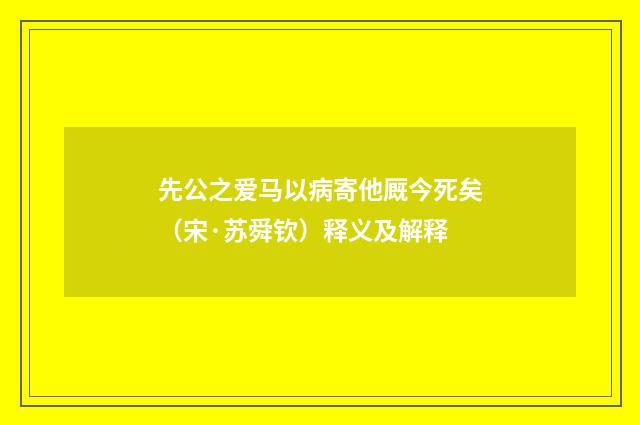 先公之爱马以病寄他厩今死矣（宋·苏舜钦）释义及解释