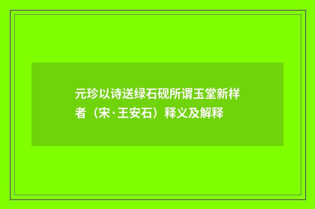 元珍以诗送绿石砚所谓玉堂新样者（宋·王安石）释义及解释