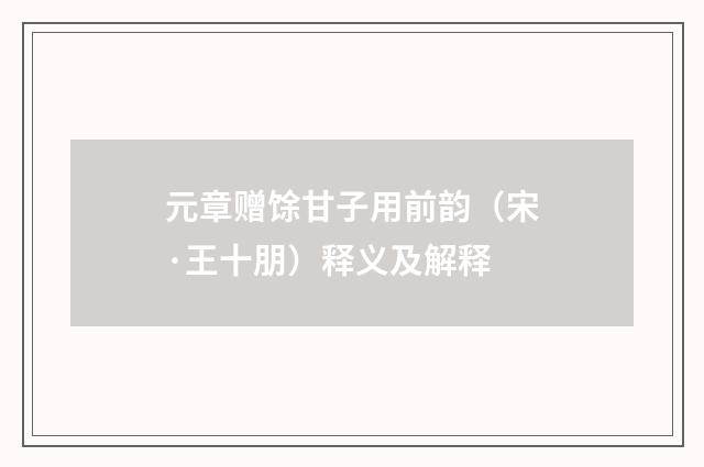 元章赠馀甘子用前韵(宋·王十朋)释义及解释
