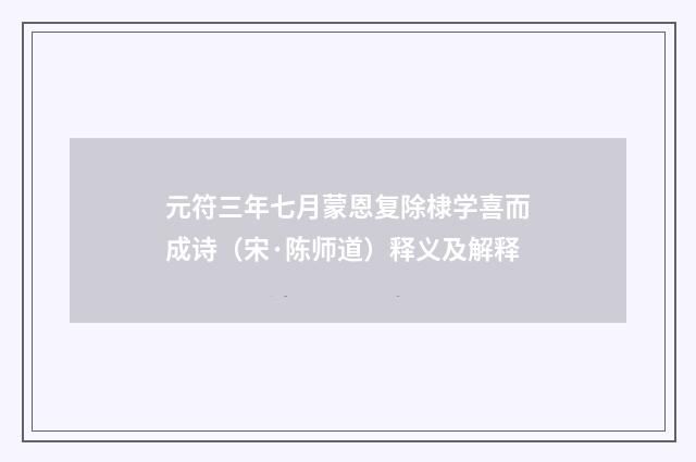 元符三年七月蒙恩复除棣学喜而成诗（宋·陈师道）释义及解释