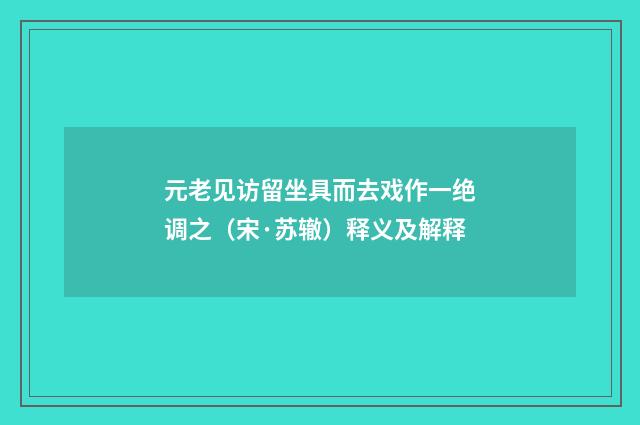 元老见访留坐具而去戏作一绝调之（宋·苏辙）释义及解释