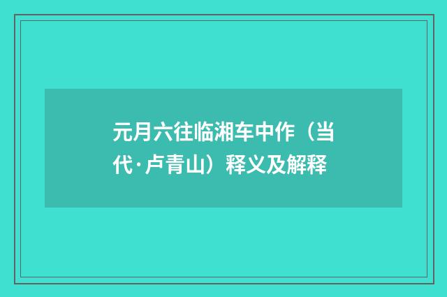 元月六往临湘车中作（当代·卢青山）释义及解释