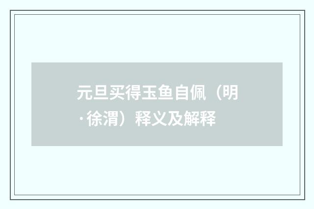 元旦买得玉鱼自佩（明·徐渭）释义及解释
