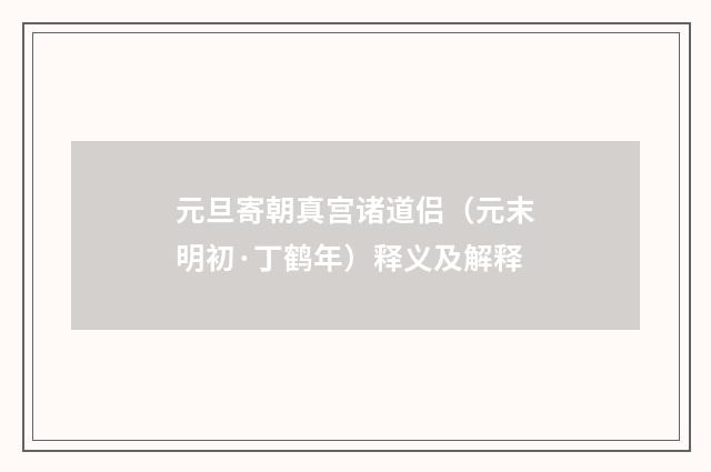 元旦寄朝真宫诸道侣（元末明初·丁鹤年）释义及解释