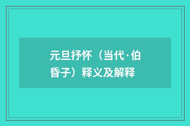 元旦抒怀（当代·伯昏子）释义及解释