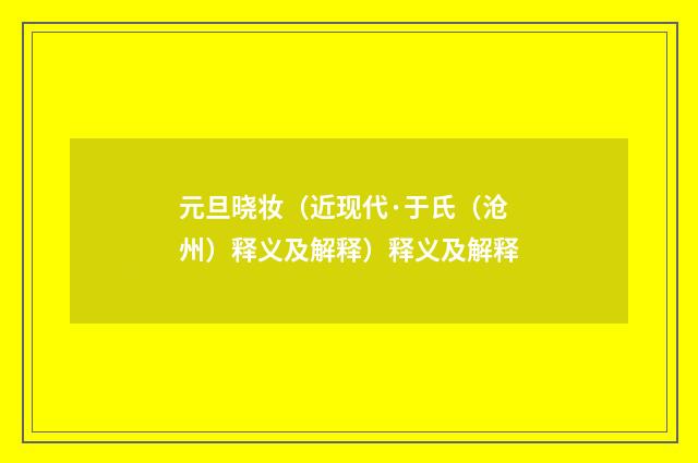 元旦晓妆（近现代·于氏（沧州）释义及解释）释义及解释