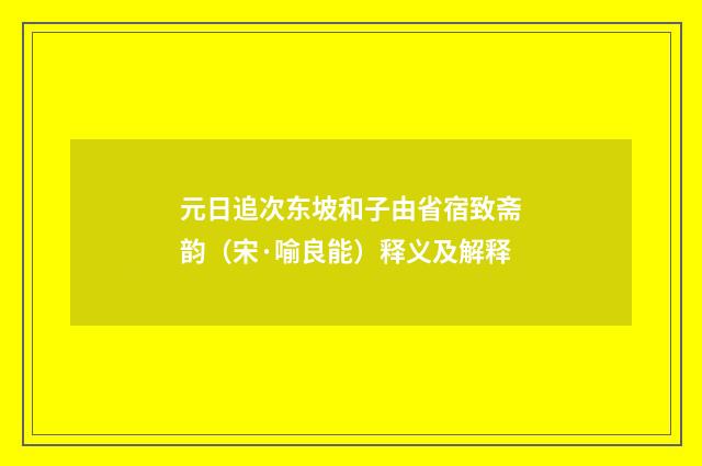 元日追次东坡和子由省宿致斋韵（宋·喻良能）释义及解释