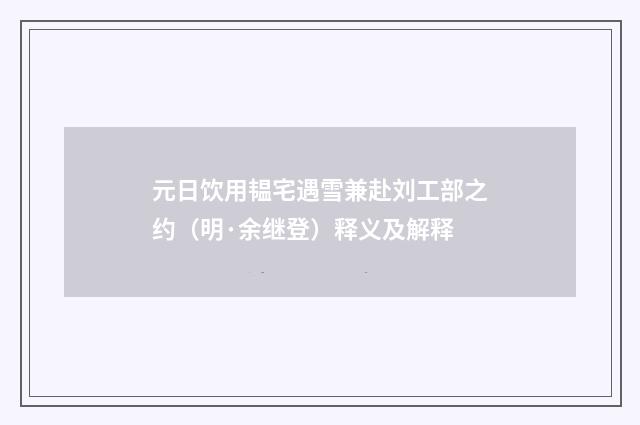 元日饮用韫宅遇雪兼赴刘工部之约（明·余继登）释义及解释