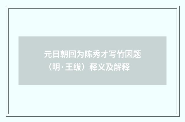 元日朝回为陈秀才写竹因题（明·王绂）释义及解释