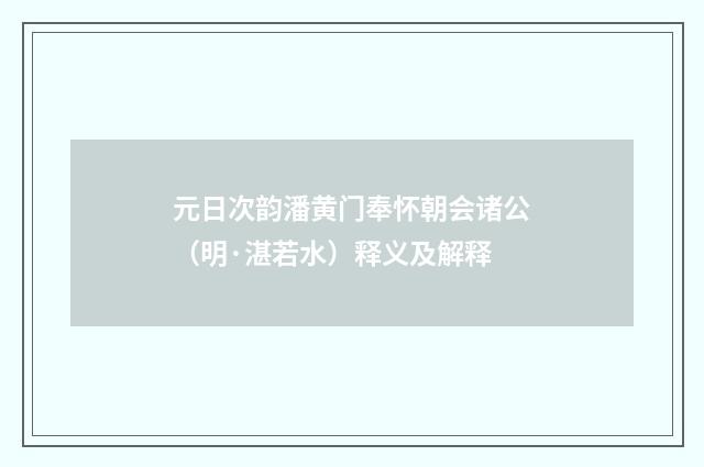 元日次韵潘黄门奉怀朝会诸公（明·湛若水）释义及解释