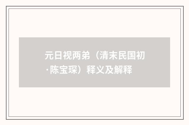 元日视两弟（清末民国初·陈宝琛）释义及解释