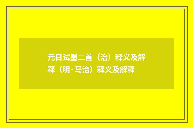 元日试墨二首(治)释义及解释(明·马治)释义及解释