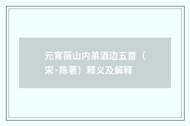 元宵薇山内弟酒边五首（宋·陈著）释义及解释