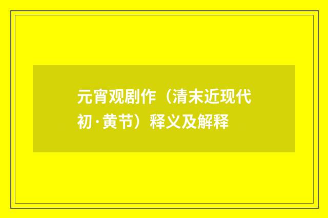元宵观剧作（清末近现代初·黄节）释义及解释