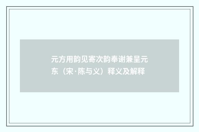 元方用韵见寄次韵奉谢兼呈元东（宋·陈与义）释义及解释