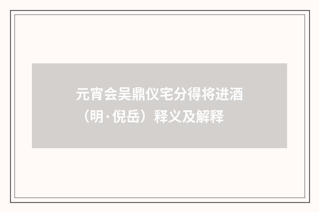 元宵会吴鼎仪宅分得将进酒（明·倪岳）释义及解释