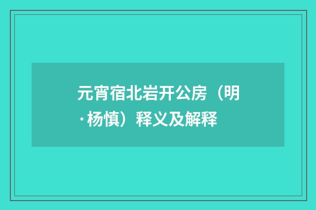 元宵宿北岩开公房（明·杨慎）释义及解释