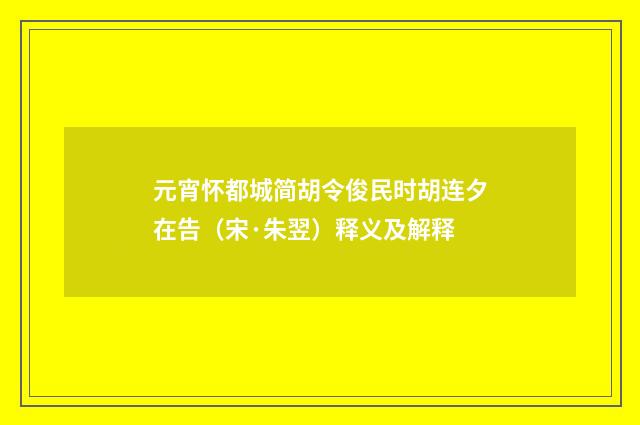 元宵怀都城简胡令俊民时胡连夕在告（宋·朱翌）释义及解释