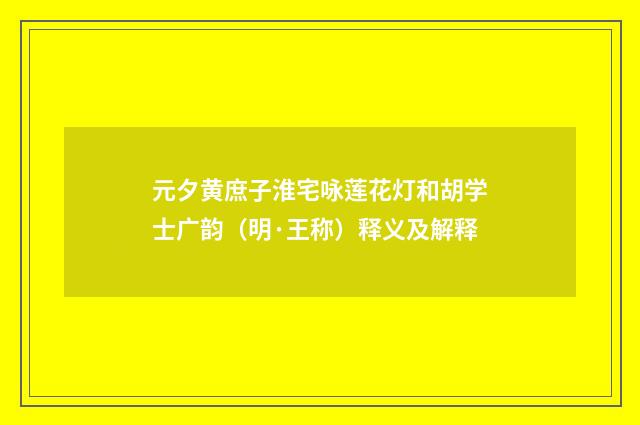 元夕黄庶子淮宅咏莲花灯和胡学士广韵（明·王称）释义及解释