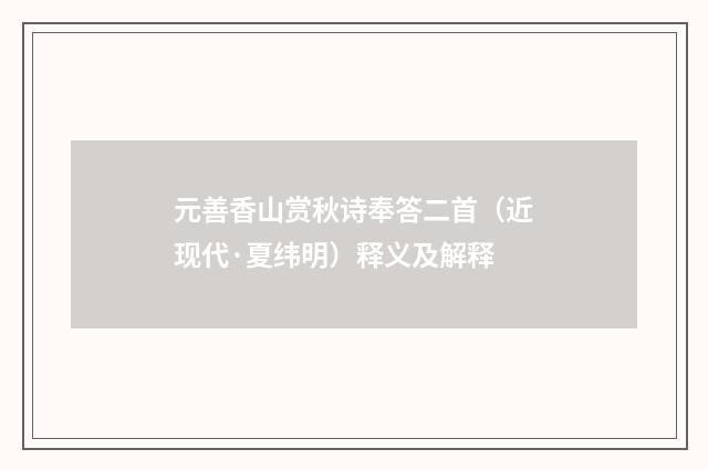 元善香山赏秋诗奉答二首（近现代·夏纬明）释义及解释