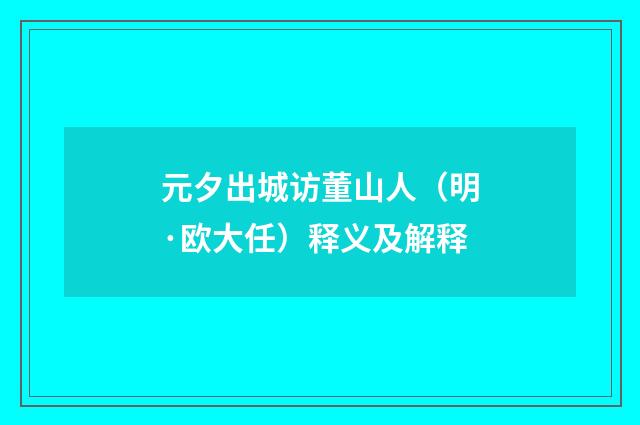 元夕出城访董山人（明·欧大任）释义及解释