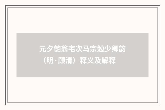 元夕匏翁宅次马宗勉少卿韵（明·顾清）释义及解释
